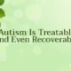 Autism is treatable and recoverable